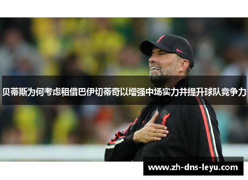 贝蒂斯为何考虑租借巴伊切蒂奇以增强中场实力并提升球队竞争力