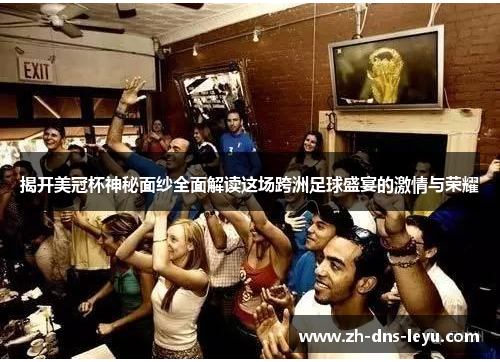 揭开美冠杯神秘面纱全面解读这场跨洲足球盛宴的激情与荣耀
