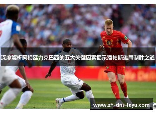 深度解析阿根廷力克巴西的五大关键因素揭示潘帕斯雄鹰制胜之道