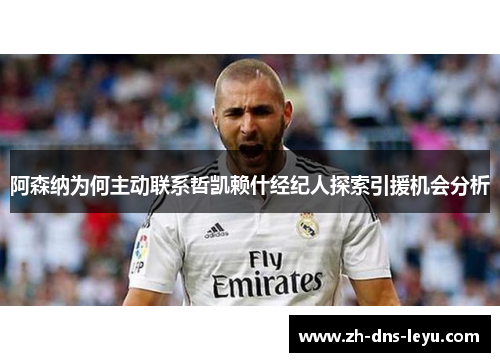 阿森纳为何主动联系哲凯赖什经纪人探索引援机会分析