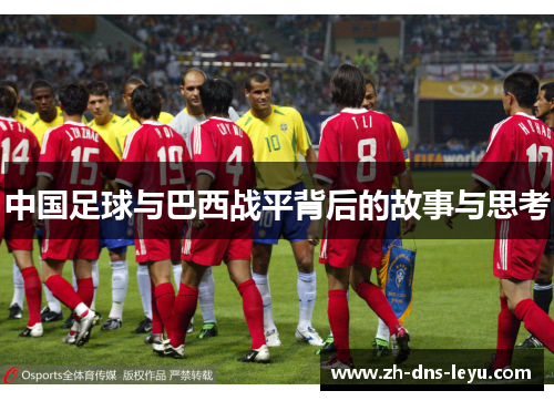中国足球与巴西战平背后的故事与思考 中国足球与巴西战平背后的故事与思考