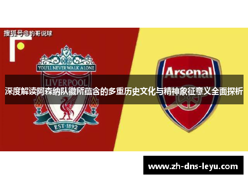 深度解读阿森纳队徽所蕴含的多重历史文化与精神象征意义全面探析 深度解读阿森纳队徽所蕴含的多重历史文化与精神象征意义全面探析