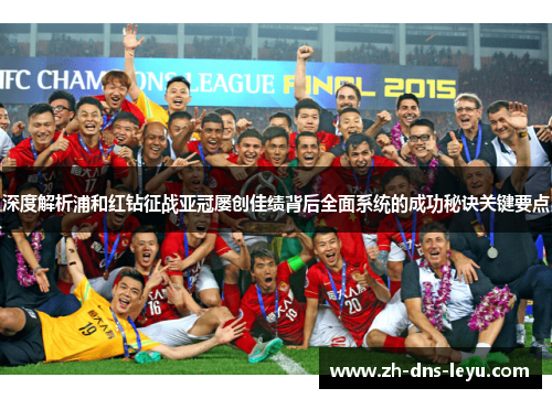 深度解析浦和红钻征战亚冠屡创佳绩背后全面系统的成功秘诀关键要点 深度解析浦和红钻征战亚冠屡创佳绩背后全面系统的成功秘诀关键要点