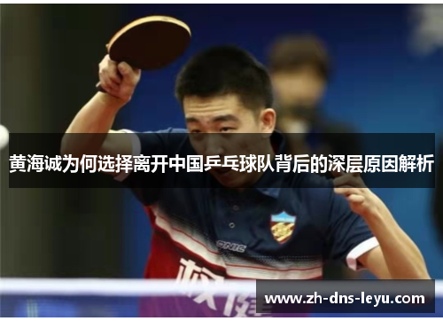 黄海诚为何选择离开中国乒乓球队背后的深层原因解析