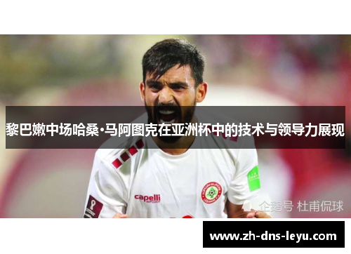 黎巴嫩中场哈桑·马阿图克在亚洲杯中的技术与领导力展现