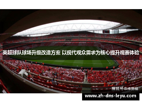 英超球队球场升级改造方案 以现代观众需求为核心提升观赛体验