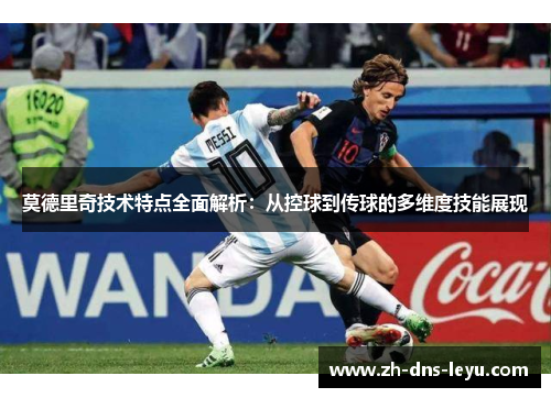 莫德里奇技术特点全面解析：从控球到传球的多维度技能展现