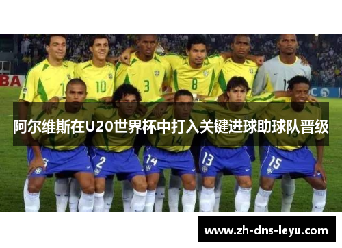 阿尔维斯在U20世界杯中打入关键进球助球队晋级