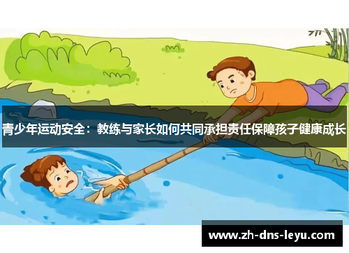 青少年运动安全：教练与家长如何共同承担责任保障孩子健康成长