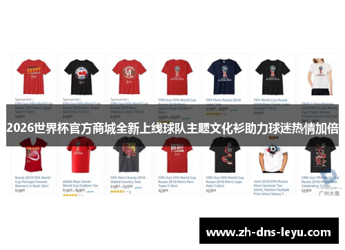 2026世界杯官方商城全新上线球队主题文化衫助力球迷热情加倍