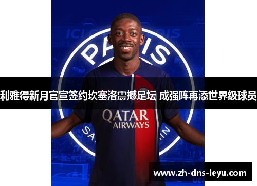 利雅得新月官宣签约坎塞洛震撼足坛 成强阵再添世界级球员
