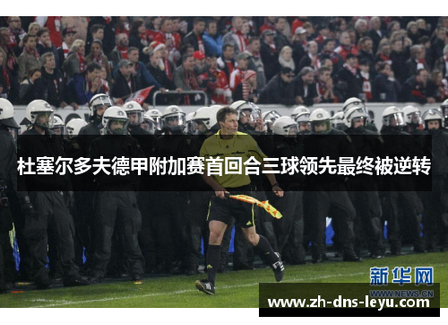 杜塞尔多夫德甲附加赛首回合三球领先最终被逆转
