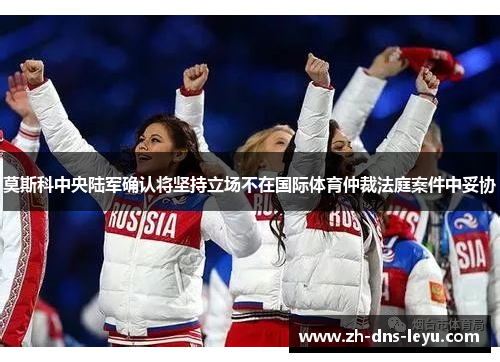 莫斯科中央陆军确认将坚持立场不在国际体育仲裁法庭案件中妥协 莫斯科中央陆军确认将坚持立场不在国际体育仲裁法庭案件中妥协