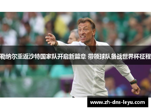 勒纳尔重返沙特国家队开启新篇章 带领球队备战世界杯征程 勒纳尔重返沙特国家队开启新篇章 带领球队备战世界杯征程